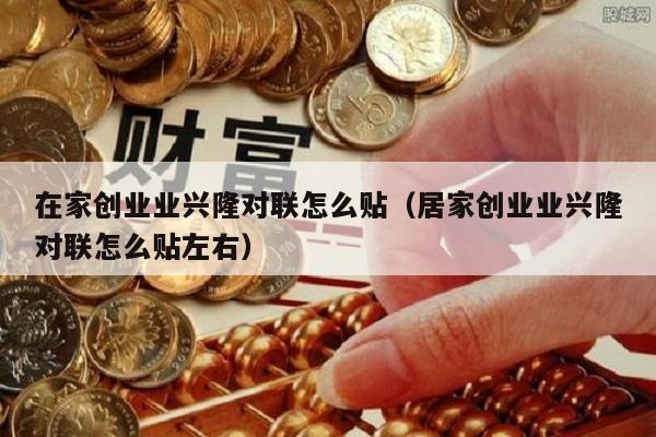 在家创业业兴隆对联怎么贴（居家创业业兴隆对联怎么贴左右）