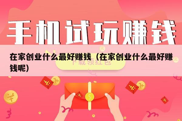 在家创业什么最好赚钱(在家创业什么最好赚钱呢)