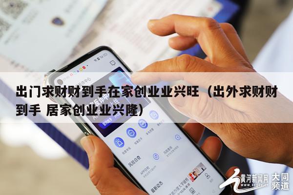 出门求财财到手在家创业业兴旺（出外求财财到手 居家创业业兴隆）