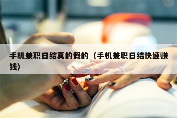 手机兼职日结真的假的(手机兼职日结快速赚钱)