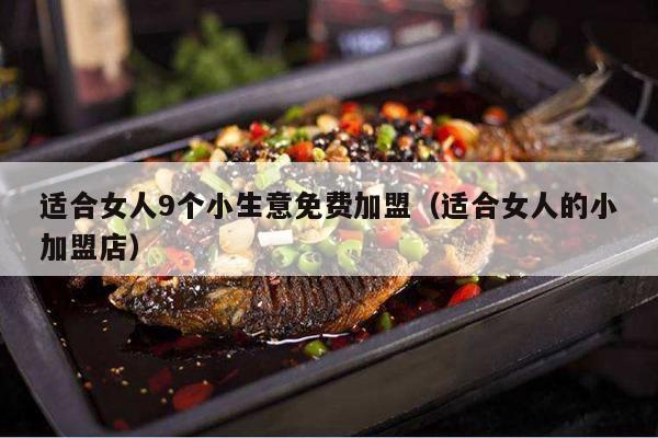 适合女人9个小生意免费加盟（适合女人的小加盟店）