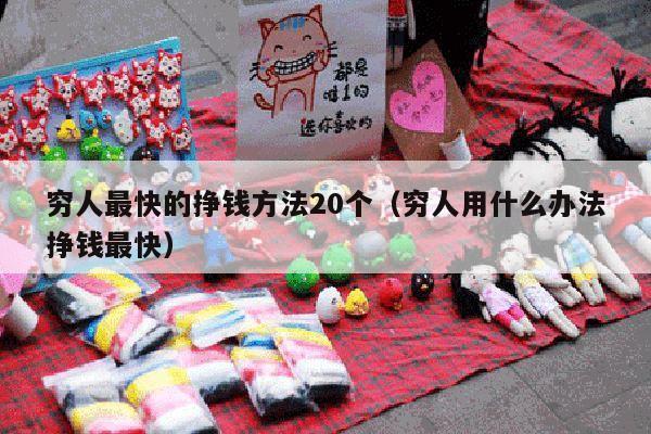 穷人最快的挣钱方法20个（穷人用什么办法挣钱最快）