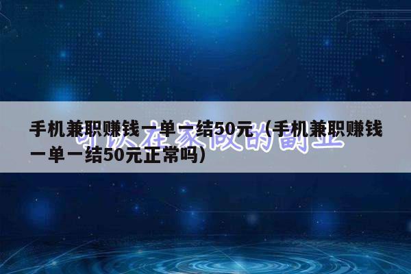 手机兼职赚钱一单一结50元（手机兼职赚钱一单一结50元正常吗）