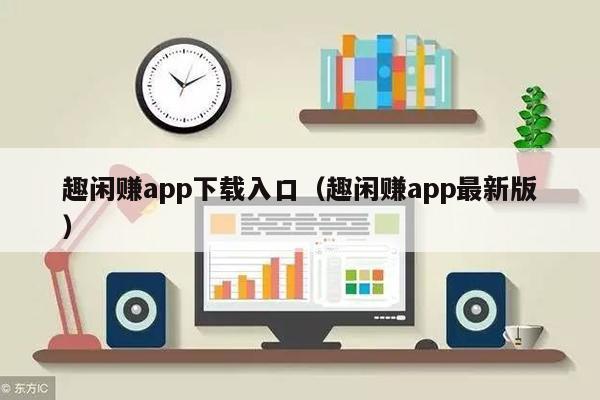 趣闲赚app下载入口（趣闲赚app最新版）