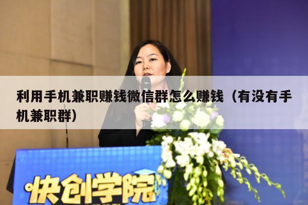 利用手机兼职赚钱微信群怎么赚钱（有没有手机兼职群）