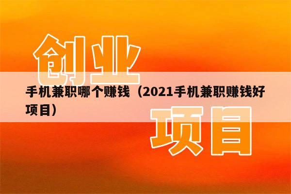 手机兼职哪个赚钱（2021手机兼职赚钱好项目）