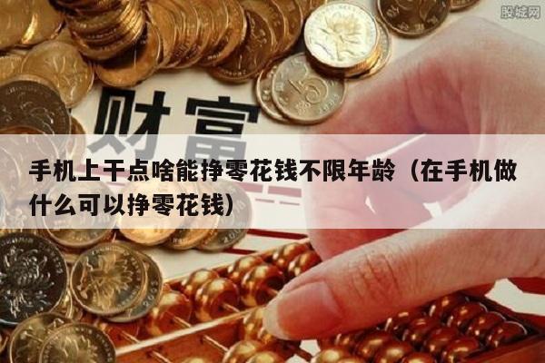 手机上干点啥能挣零花钱不限年龄（在手机做什么可以挣零花钱）