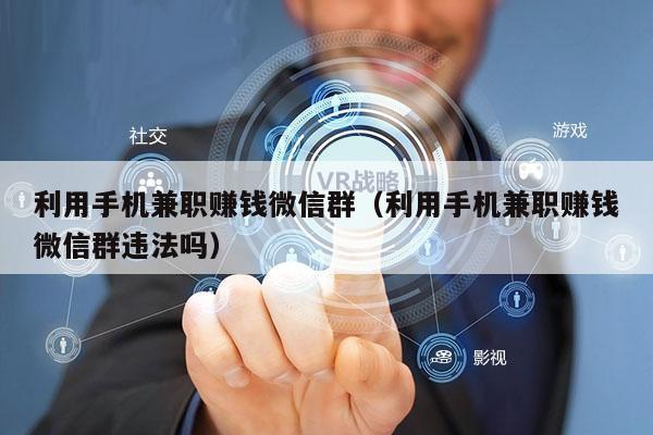利用手机兼职赚钱微信群（利用手机兼职赚钱微信群违法吗）
