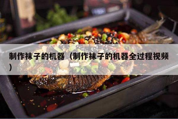 制作袜子的机器（制作袜子的机器全过程视频）