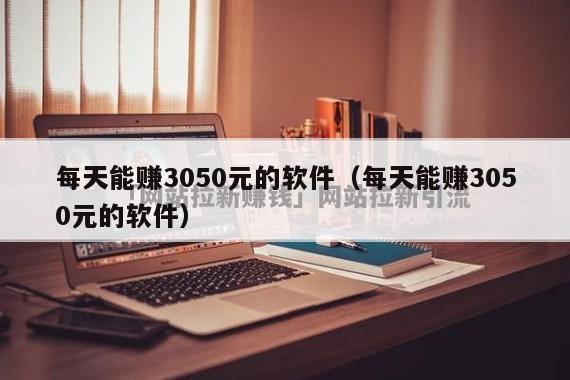 每天能赚3050元的软件（每天能赚3050元的软件）