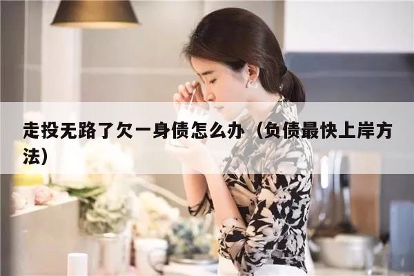 走投无路了欠一身债怎么办（负债最快上岸方法）