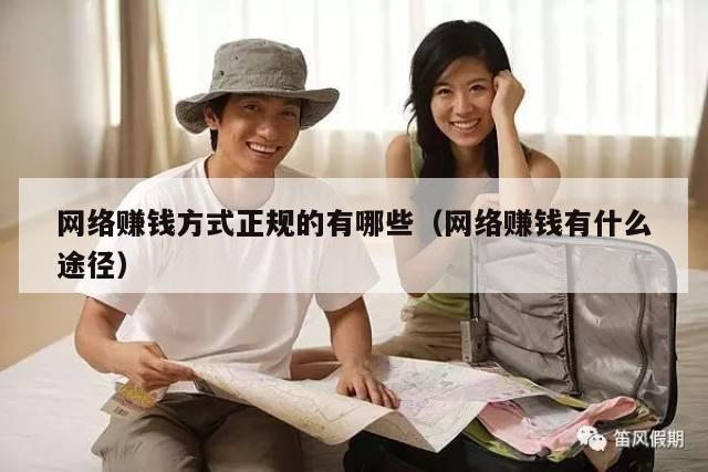 网络赚钱方式正规的有哪些（网络赚钱有什么途径）