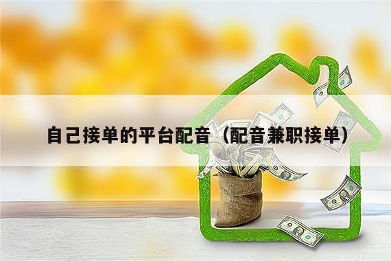 自己接单的平台配音（配音兼职接单）