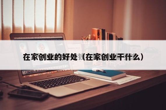 在家创业的好处（在家创业干什么）