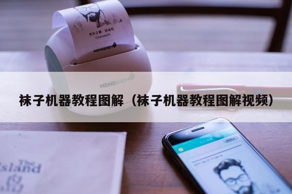 袜子机器教程图解（袜子机器教程图解视频）