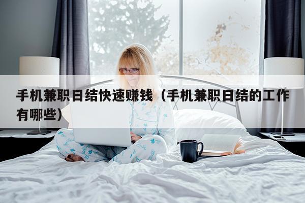 手机兼职日结快速赚钱（手机兼职日结的工作有哪些）
