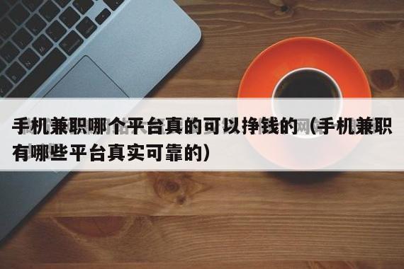 手机兼职哪个平台真的可以挣钱的（手机兼职有哪些平台真实可靠的）