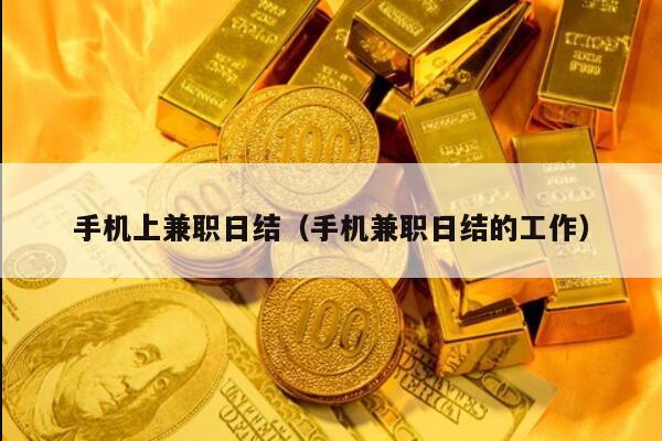 手机上兼职日结（手机兼职日结的工作）