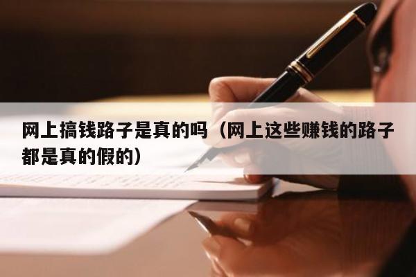 网上搞钱路子是真的吗（网上这些赚钱的路子都是真的假的）