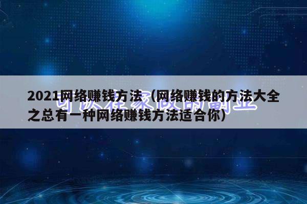 2021网络赚钱方法（网络赚钱的方法大全之总有一种网络赚钱方法适合你）