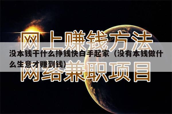 没本钱干什么挣钱快白手起家（没有本钱做什么生意才赚到钱）