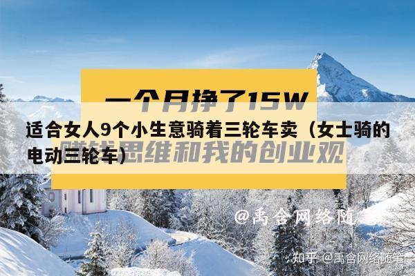 适合女人9个小生意骑着三轮车卖（女士骑的电动三轮车）