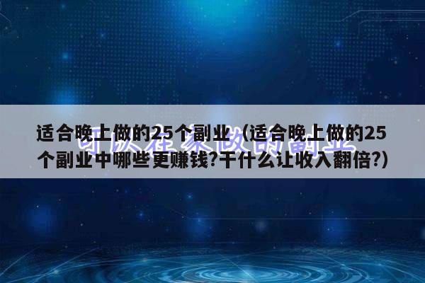 适合晚上做的25个副业（适合晚上做的25个副业中哪些更赚钱?干什么让收入翻倍?）