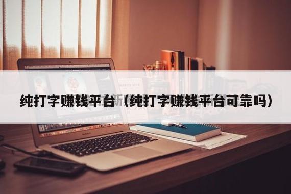 纯打字赚钱平台（纯打字赚钱平台可靠吗）
