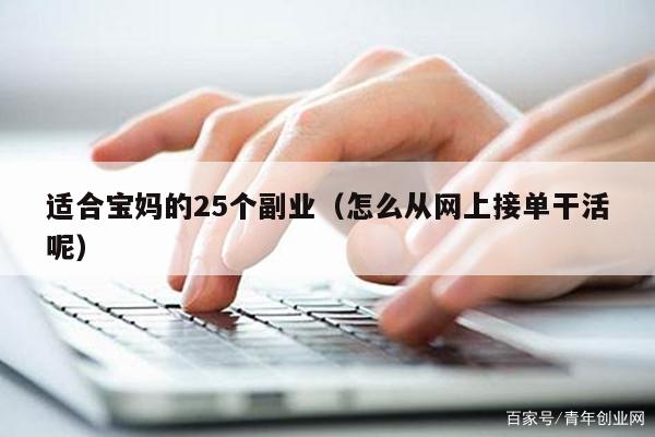 适合宝妈的25个副业（怎么从网上接单干活呢）