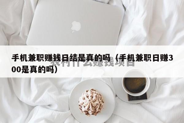 手机兼职赚钱日结是真的吗（手机兼职日赚300是真的吗）
