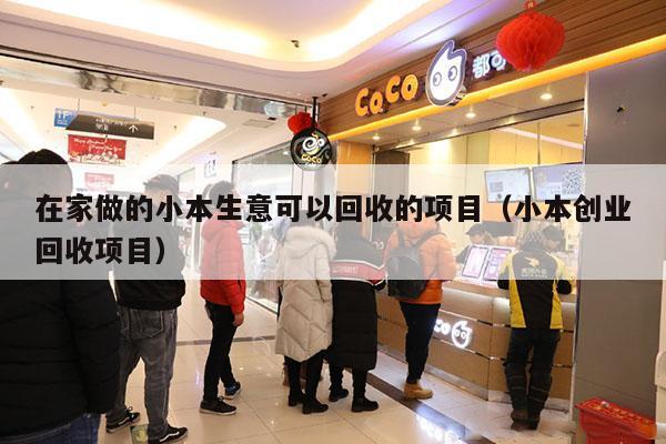 在家做的小本生意可以回收的项目（小本创业回收项目）
