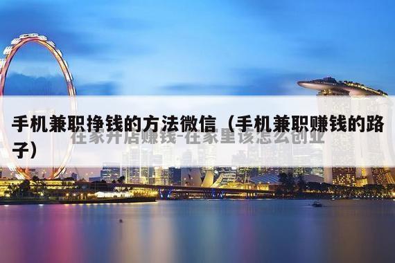 手机兼职挣钱的方法微信（手机兼职赚钱的路子）