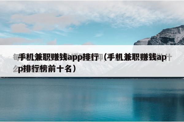 手机兼职赚钱app排行（手机兼职赚钱app排行榜前十名）