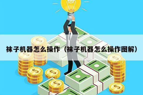 袜子机器怎么操作（袜子机器怎么操作图解）