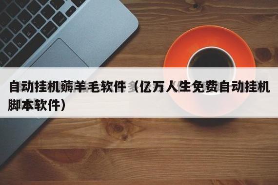 自动挂机薅羊毛软件（亿万人生免费自动挂机脚本软件）