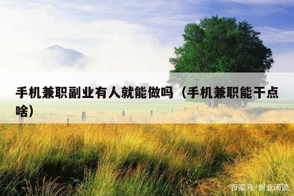 手机兼职副业有人就能做吗（手机兼职能干点啥）