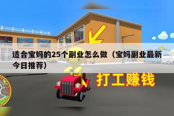 适合宝妈的25个副业怎么做（宝妈副业最新今日推荐）