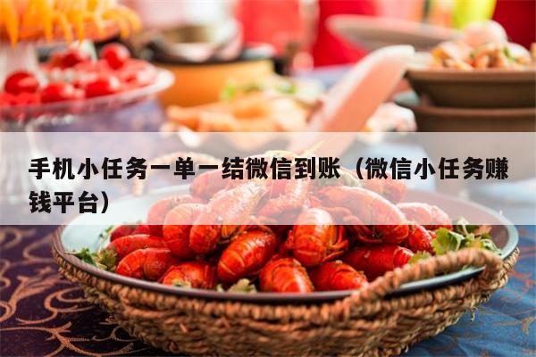 手机小任务一单一结微信到账（微信小任务赚钱平台）