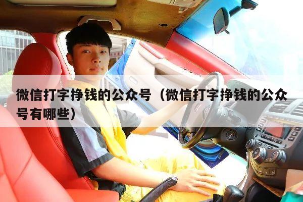 微信打字挣钱的公众号（微信打字挣钱的公众号有哪些）