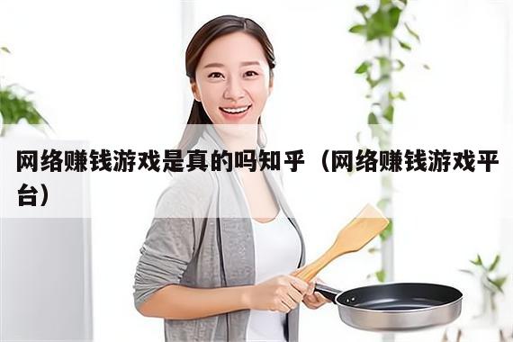 网络赚钱游戏是真的吗知乎（网络赚钱游戏平台）