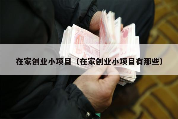 在家创业小项目（在家创业小项目有那些）